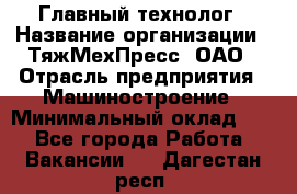 Главный технолог › Название организации ­ ТяжМехПресс, ОАО › Отрасль предприятия ­ Машиностроение › Минимальный оклад ­ 1 - Все города Работа » Вакансии   . Дагестан респ.